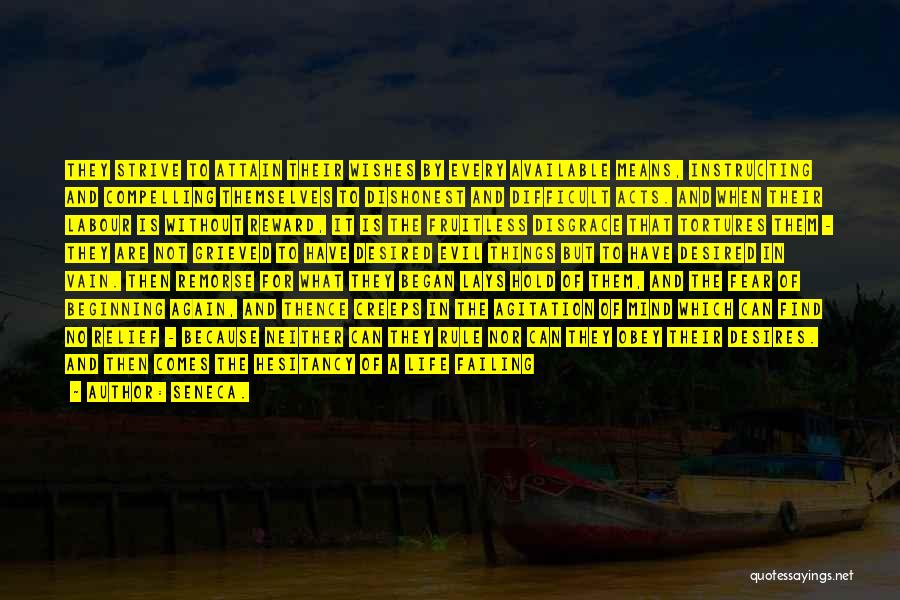 Seneca. Quotes: They Strive To Attain Their Wishes By Every Available Means, Instructing And Compelling Themselves To Dishonest And Difficult Acts. And