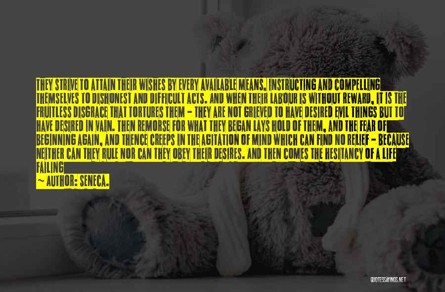 Seneca. Quotes: They Strive To Attain Their Wishes By Every Available Means, Instructing And Compelling Themselves To Dishonest And Difficult Acts. And