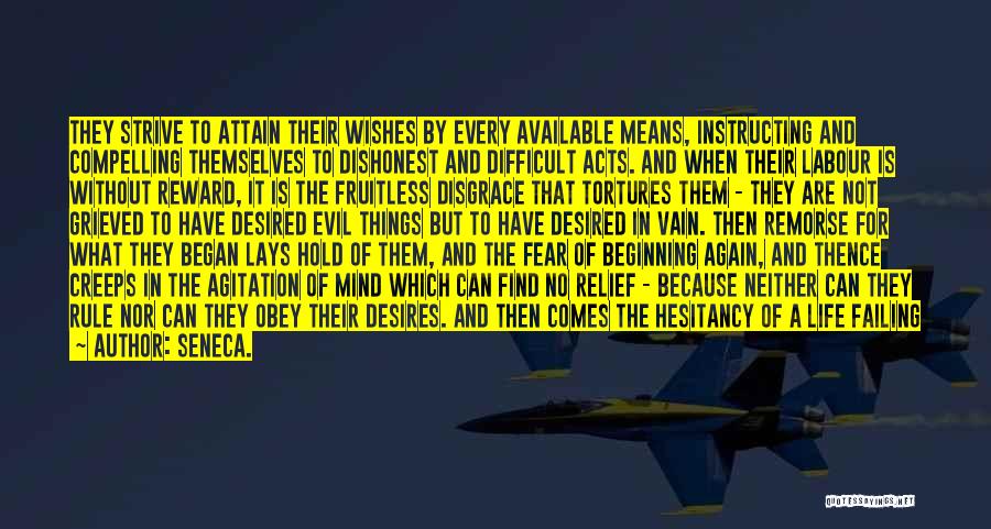 Seneca. Quotes: They Strive To Attain Their Wishes By Every Available Means, Instructing And Compelling Themselves To Dishonest And Difficult Acts. And