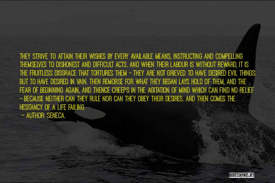 Seneca. Quotes: They Strive To Attain Their Wishes By Every Available Means, Instructing And Compelling Themselves To Dishonest And Difficult Acts. And