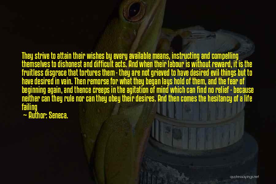 Seneca. Quotes: They Strive To Attain Their Wishes By Every Available Means, Instructing And Compelling Themselves To Dishonest And Difficult Acts. And