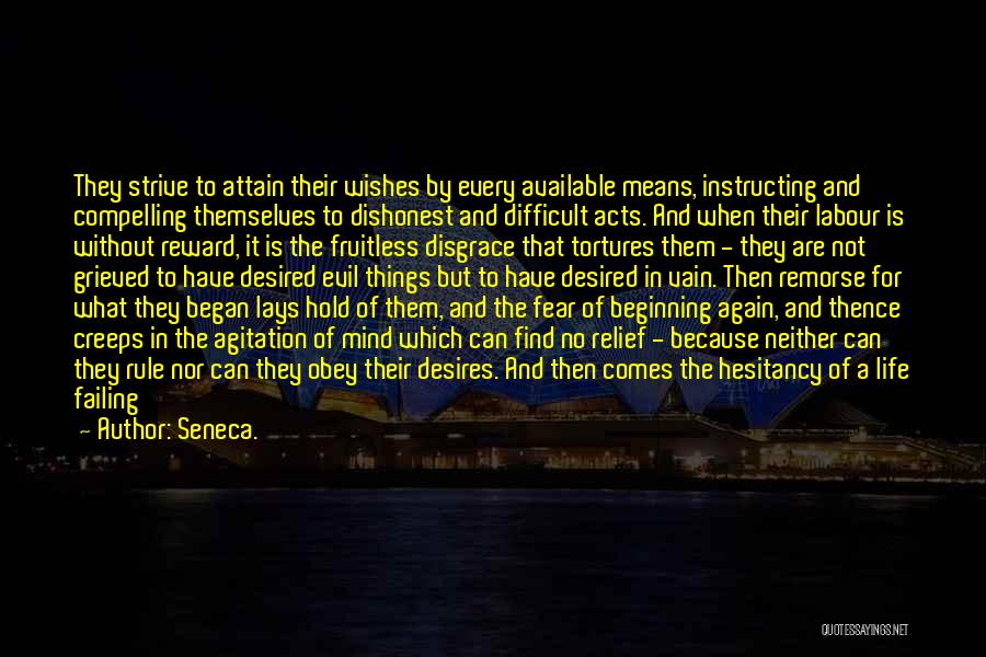 Seneca. Quotes: They Strive To Attain Their Wishes By Every Available Means, Instructing And Compelling Themselves To Dishonest And Difficult Acts. And