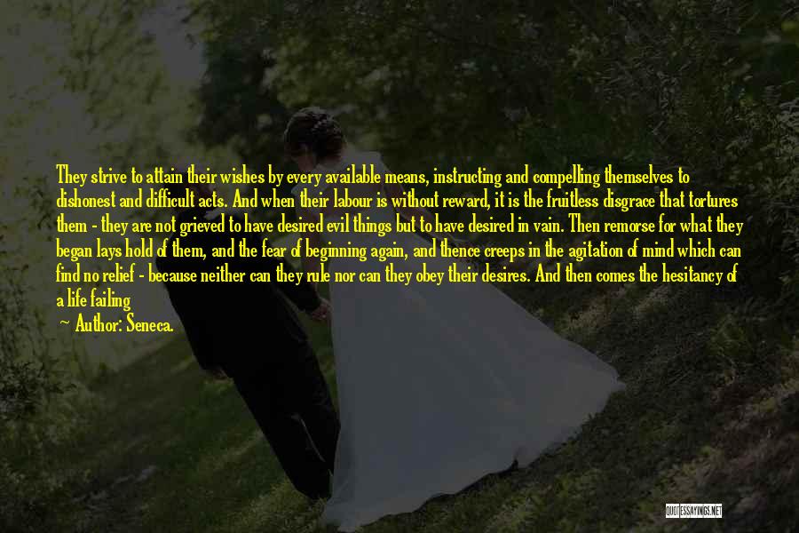 Seneca. Quotes: They Strive To Attain Their Wishes By Every Available Means, Instructing And Compelling Themselves To Dishonest And Difficult Acts. And