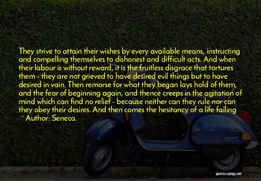 Seneca. Quotes: They Strive To Attain Their Wishes By Every Available Means, Instructing And Compelling Themselves To Dishonest And Difficult Acts. And