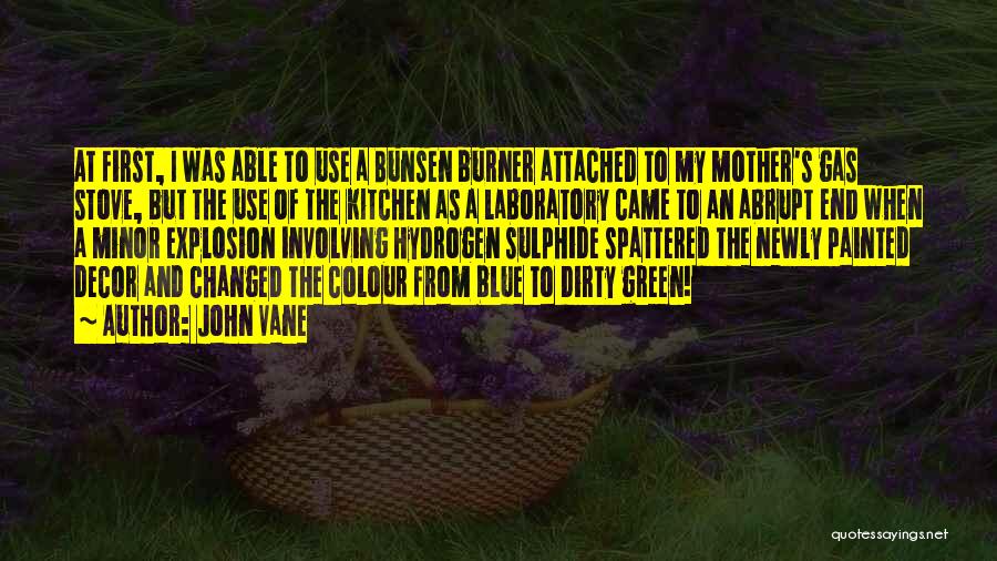 John Vane Quotes: At First, I Was Able To Use A Bunsen Burner Attached To My Mother's Gas Stove, But The Use Of
