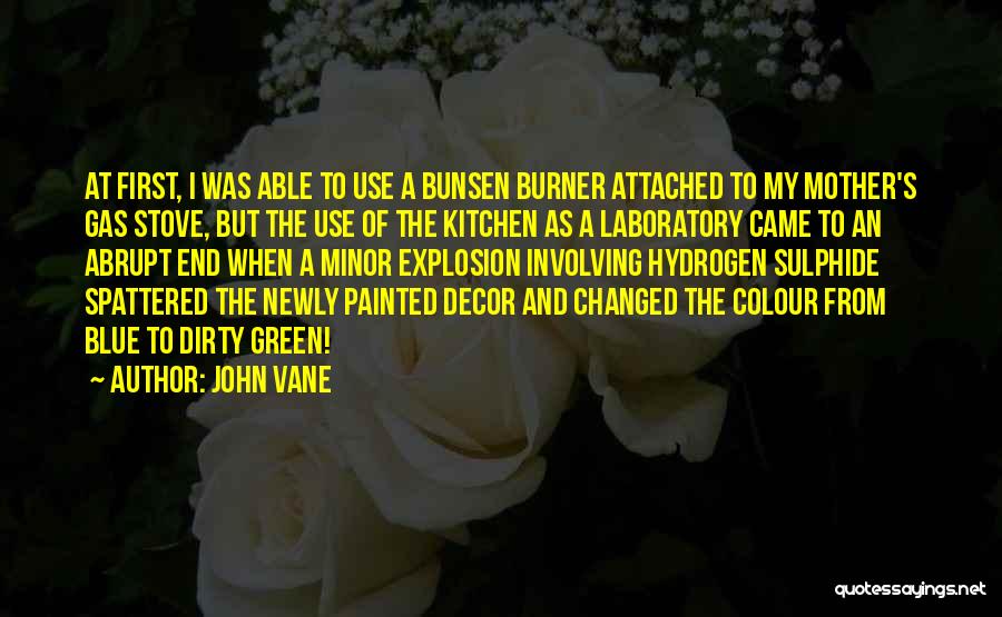 John Vane Quotes: At First, I Was Able To Use A Bunsen Burner Attached To My Mother's Gas Stove, But The Use Of