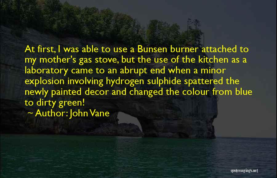 John Vane Quotes: At First, I Was Able To Use A Bunsen Burner Attached To My Mother's Gas Stove, But The Use Of