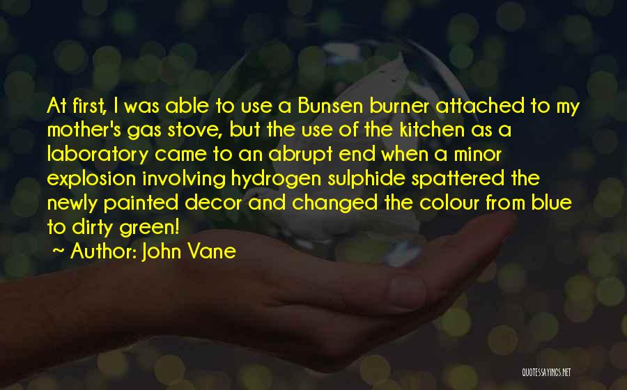 John Vane Quotes: At First, I Was Able To Use A Bunsen Burner Attached To My Mother's Gas Stove, But The Use Of