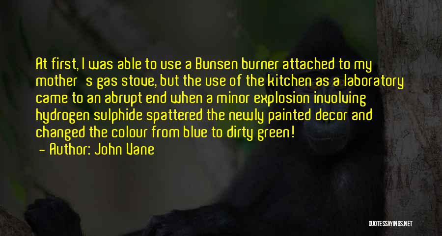 John Vane Quotes: At First, I Was Able To Use A Bunsen Burner Attached To My Mother's Gas Stove, But The Use Of