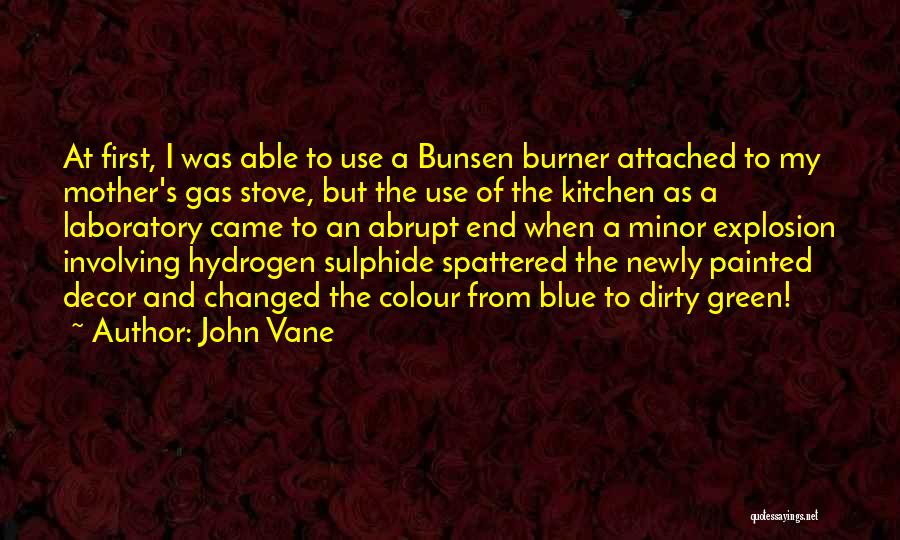 John Vane Quotes: At First, I Was Able To Use A Bunsen Burner Attached To My Mother's Gas Stove, But The Use Of