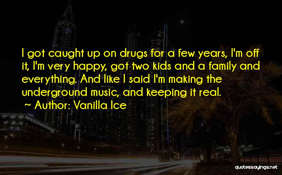 Vanilla Ice Quotes: I Got Caught Up On Drugs For A Few Years, I'm Off It, I'm Very Happy, Got Two Kids And