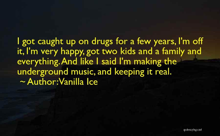 Vanilla Ice Quotes: I Got Caught Up On Drugs For A Few Years, I'm Off It, I'm Very Happy, Got Two Kids And