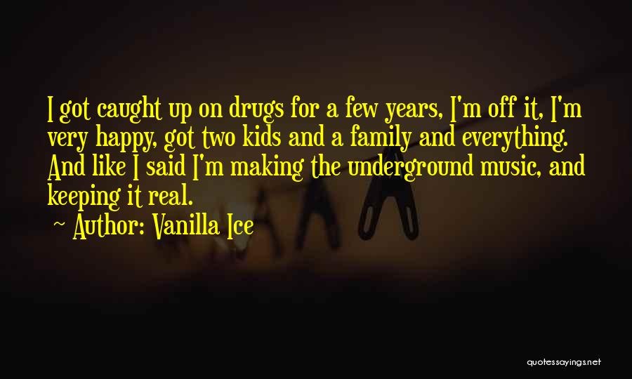 Vanilla Ice Quotes: I Got Caught Up On Drugs For A Few Years, I'm Off It, I'm Very Happy, Got Two Kids And