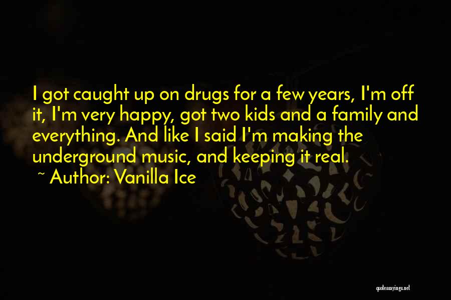 Vanilla Ice Quotes: I Got Caught Up On Drugs For A Few Years, I'm Off It, I'm Very Happy, Got Two Kids And