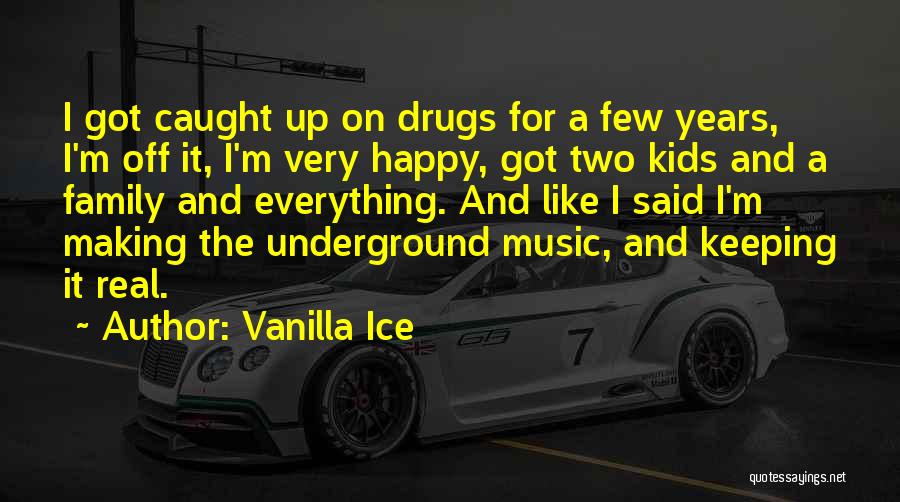 Vanilla Ice Quotes: I Got Caught Up On Drugs For A Few Years, I'm Off It, I'm Very Happy, Got Two Kids And