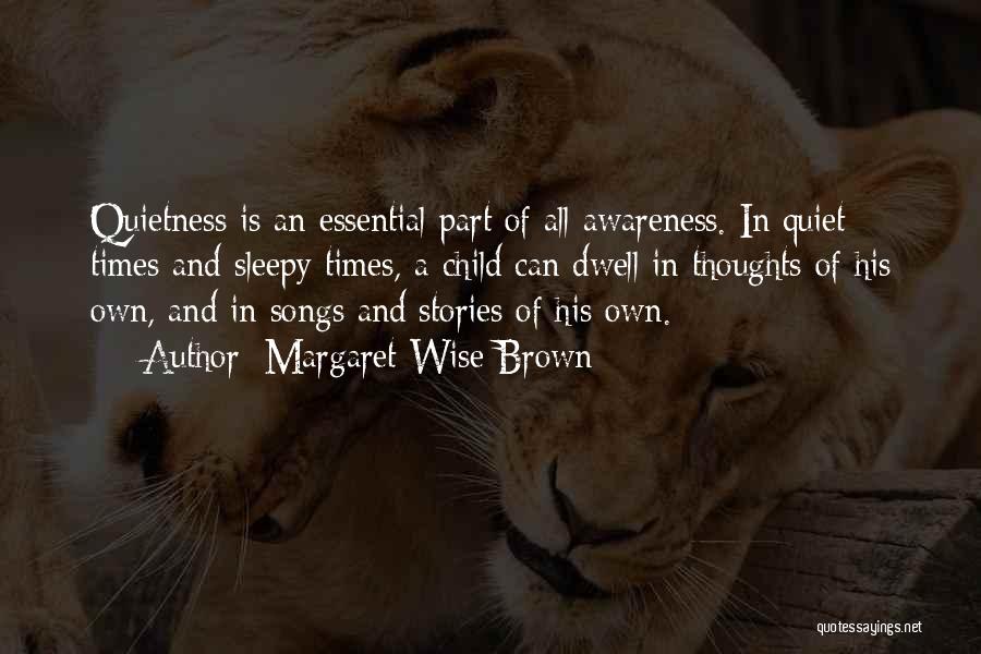 Margaret Wise Brown Quotes: Quietness Is An Essential Part Of All Awareness. In Quiet Times And Sleepy Times, A Child Can Dwell In Thoughts