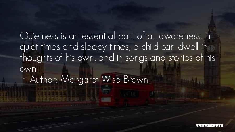 Margaret Wise Brown Quotes: Quietness Is An Essential Part Of All Awareness. In Quiet Times And Sleepy Times, A Child Can Dwell In Thoughts