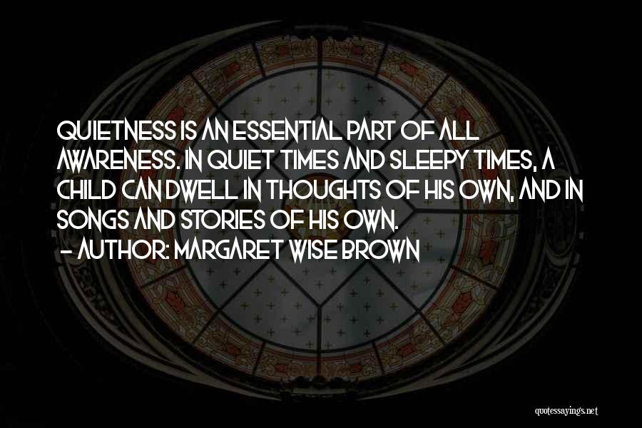 Margaret Wise Brown Quotes: Quietness Is An Essential Part Of All Awareness. In Quiet Times And Sleepy Times, A Child Can Dwell In Thoughts
