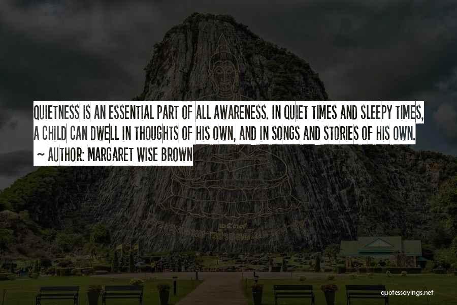 Margaret Wise Brown Quotes: Quietness Is An Essential Part Of All Awareness. In Quiet Times And Sleepy Times, A Child Can Dwell In Thoughts
