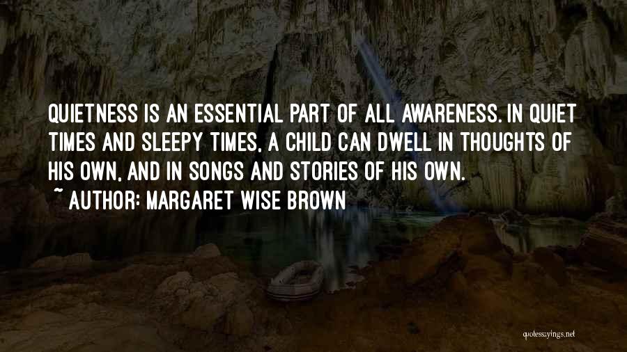 Margaret Wise Brown Quotes: Quietness Is An Essential Part Of All Awareness. In Quiet Times And Sleepy Times, A Child Can Dwell In Thoughts