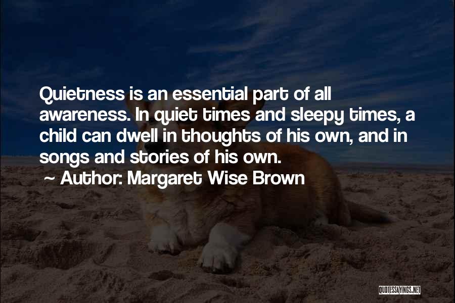 Margaret Wise Brown Quotes: Quietness Is An Essential Part Of All Awareness. In Quiet Times And Sleepy Times, A Child Can Dwell In Thoughts