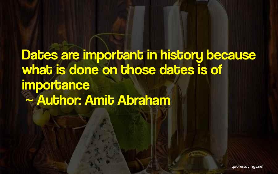 Amit Abraham Quotes: Dates Are Important In History Because What Is Done On Those Dates Is Of Importance