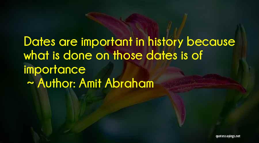 Amit Abraham Quotes: Dates Are Important In History Because What Is Done On Those Dates Is Of Importance