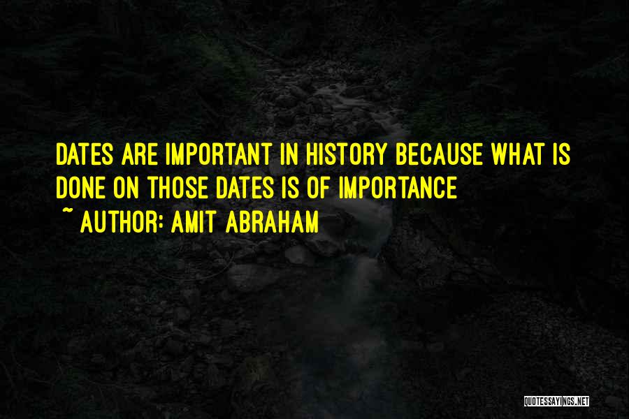 Amit Abraham Quotes: Dates Are Important In History Because What Is Done On Those Dates Is Of Importance