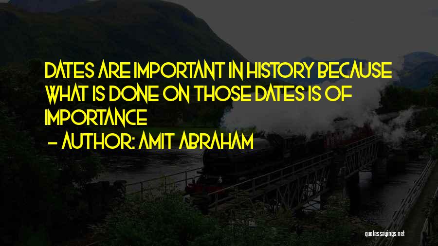 Amit Abraham Quotes: Dates Are Important In History Because What Is Done On Those Dates Is Of Importance