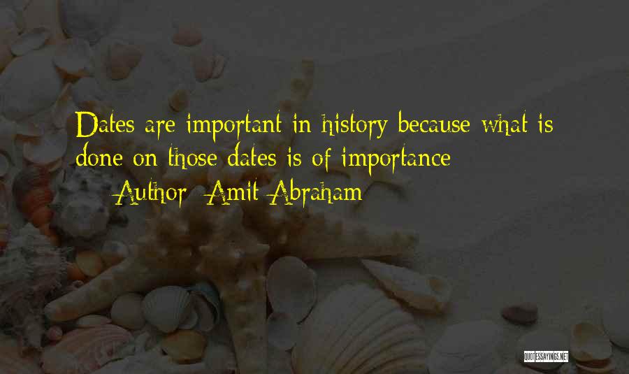 Amit Abraham Quotes: Dates Are Important In History Because What Is Done On Those Dates Is Of Importance