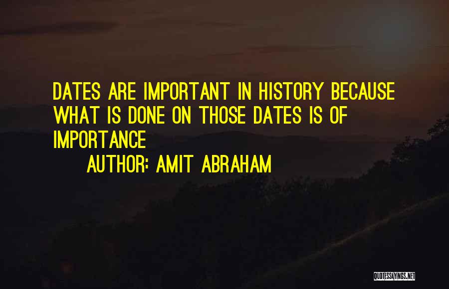 Amit Abraham Quotes: Dates Are Important In History Because What Is Done On Those Dates Is Of Importance