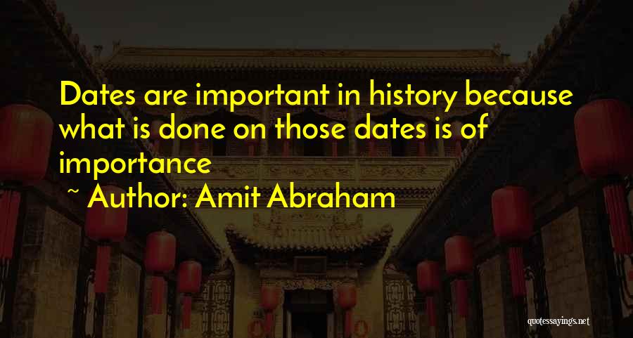 Amit Abraham Quotes: Dates Are Important In History Because What Is Done On Those Dates Is Of Importance