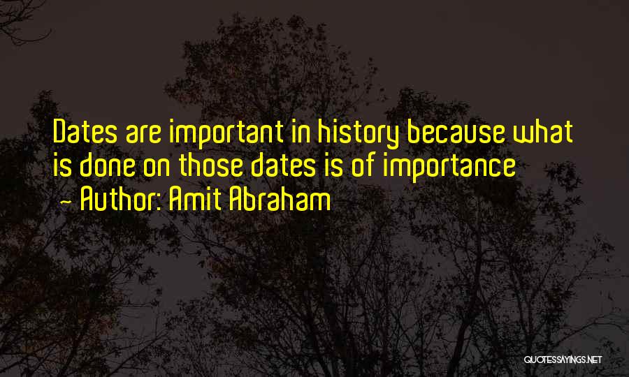 Amit Abraham Quotes: Dates Are Important In History Because What Is Done On Those Dates Is Of Importance