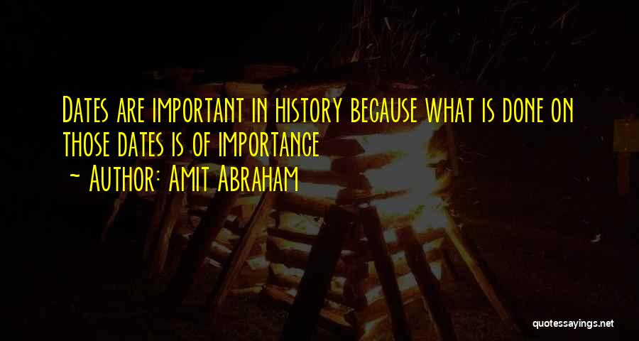 Amit Abraham Quotes: Dates Are Important In History Because What Is Done On Those Dates Is Of Importance