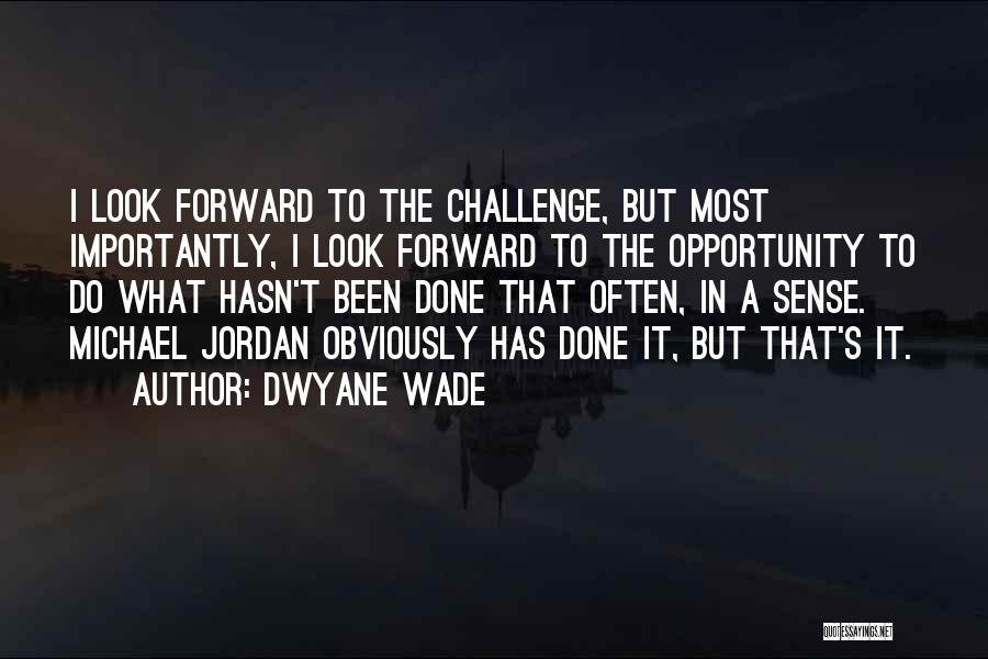 Dwyane Wade Quotes: I Look Forward To The Challenge, But Most Importantly, I Look Forward To The Opportunity To Do What Hasn't Been