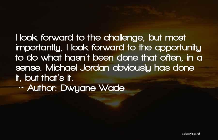Dwyane Wade Quotes: I Look Forward To The Challenge, But Most Importantly, I Look Forward To The Opportunity To Do What Hasn't Been