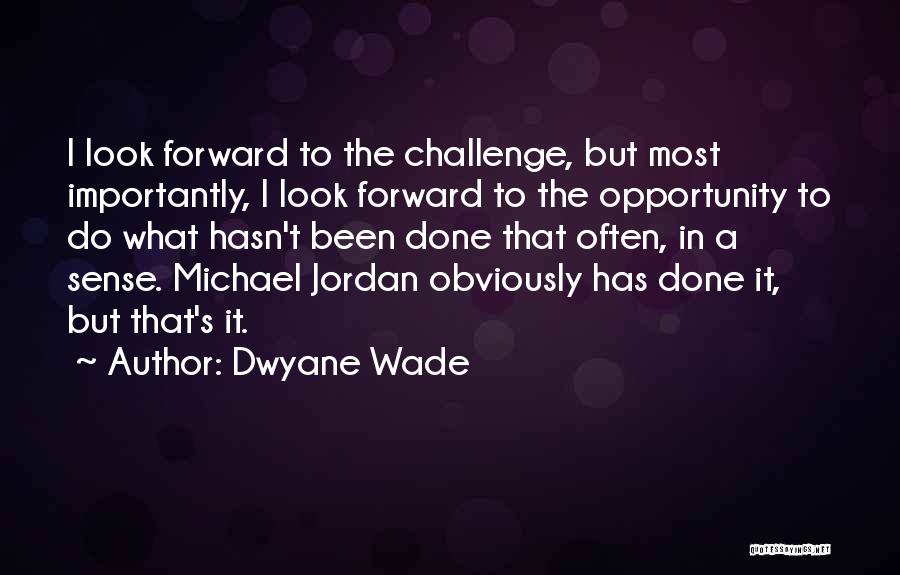Dwyane Wade Quotes: I Look Forward To The Challenge, But Most Importantly, I Look Forward To The Opportunity To Do What Hasn't Been