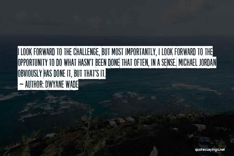 Dwyane Wade Quotes: I Look Forward To The Challenge, But Most Importantly, I Look Forward To The Opportunity To Do What Hasn't Been