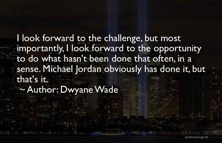 Dwyane Wade Quotes: I Look Forward To The Challenge, But Most Importantly, I Look Forward To The Opportunity To Do What Hasn't Been