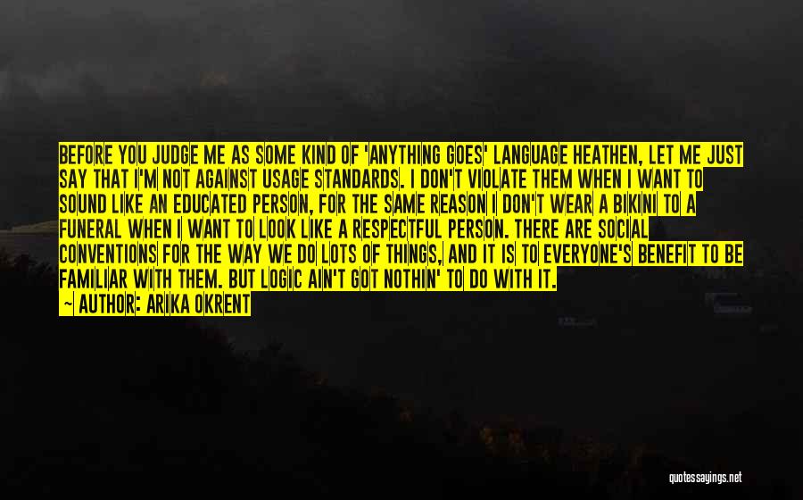 Arika Okrent Quotes: Before You Judge Me As Some Kind Of 'anything Goes' Language Heathen, Let Me Just Say That I'm Not Against