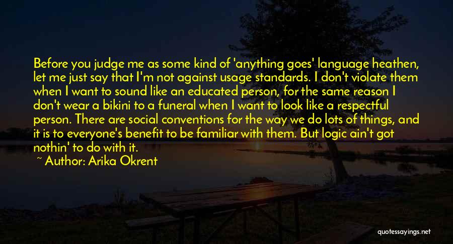 Arika Okrent Quotes: Before You Judge Me As Some Kind Of 'anything Goes' Language Heathen, Let Me Just Say That I'm Not Against