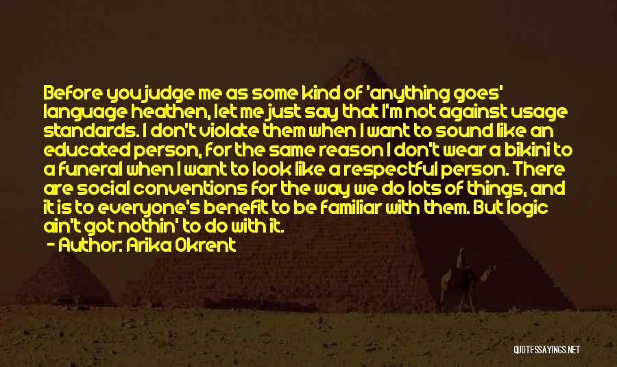 Arika Okrent Quotes: Before You Judge Me As Some Kind Of 'anything Goes' Language Heathen, Let Me Just Say That I'm Not Against