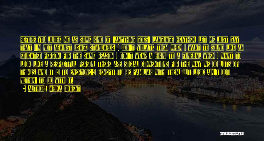 Arika Okrent Quotes: Before You Judge Me As Some Kind Of 'anything Goes' Language Heathen, Let Me Just Say That I'm Not Against