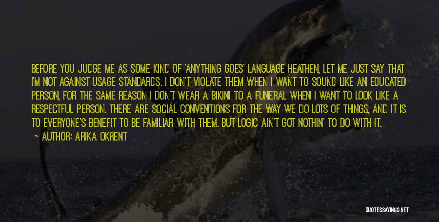 Arika Okrent Quotes: Before You Judge Me As Some Kind Of 'anything Goes' Language Heathen, Let Me Just Say That I'm Not Against