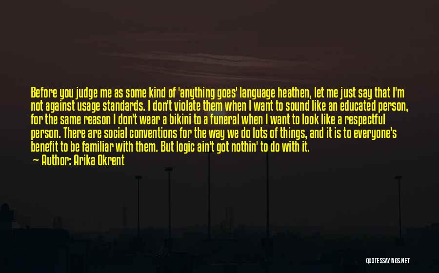 Arika Okrent Quotes: Before You Judge Me As Some Kind Of 'anything Goes' Language Heathen, Let Me Just Say That I'm Not Against