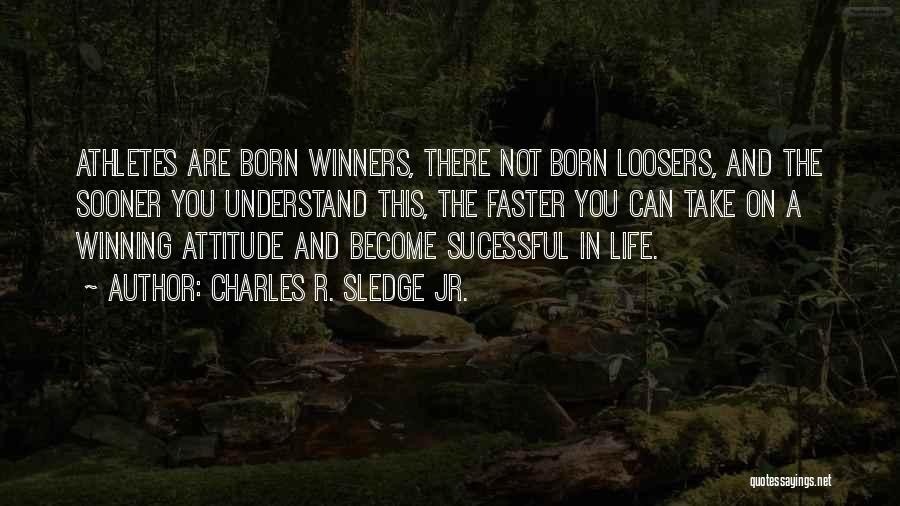 Charles R. Sledge Jr. Quotes: Athletes Are Born Winners, There Not Born Loosers, And The Sooner You Understand This, The Faster You Can Take On