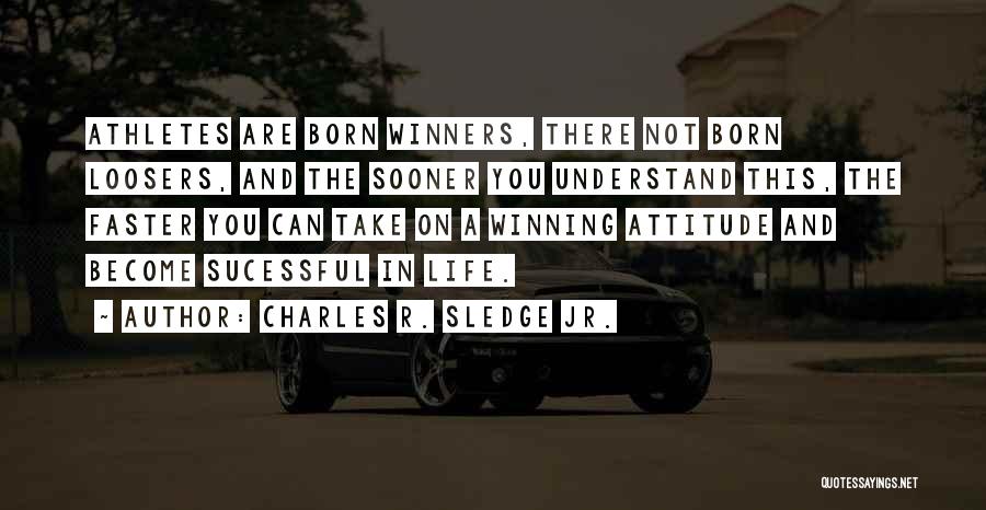 Charles R. Sledge Jr. Quotes: Athletes Are Born Winners, There Not Born Loosers, And The Sooner You Understand This, The Faster You Can Take On