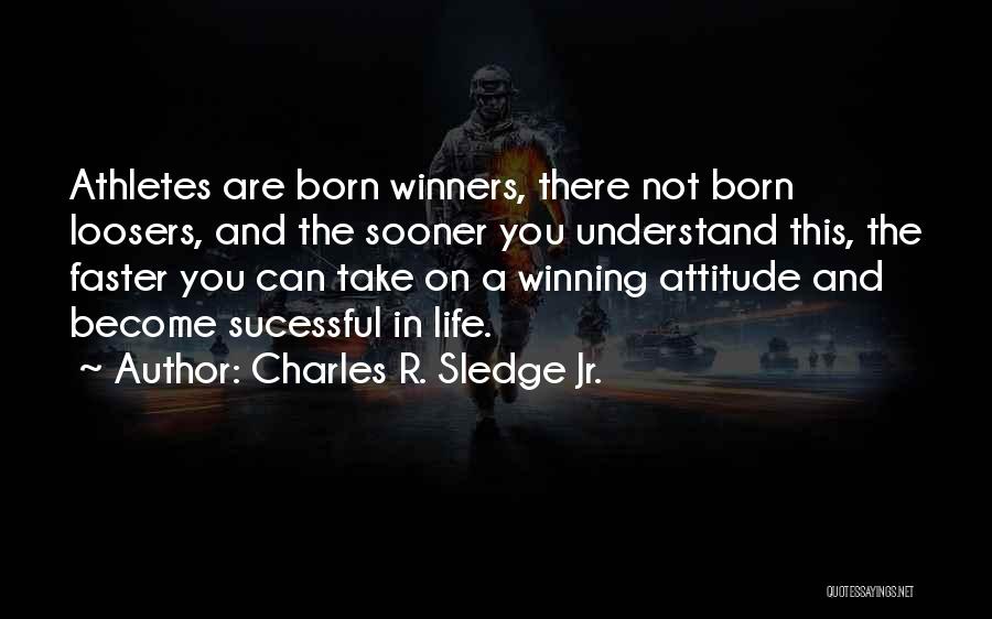 Charles R. Sledge Jr. Quotes: Athletes Are Born Winners, There Not Born Loosers, And The Sooner You Understand This, The Faster You Can Take On