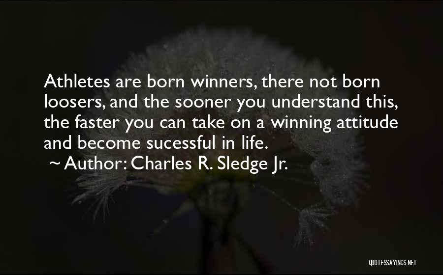 Charles R. Sledge Jr. Quotes: Athletes Are Born Winners, There Not Born Loosers, And The Sooner You Understand This, The Faster You Can Take On