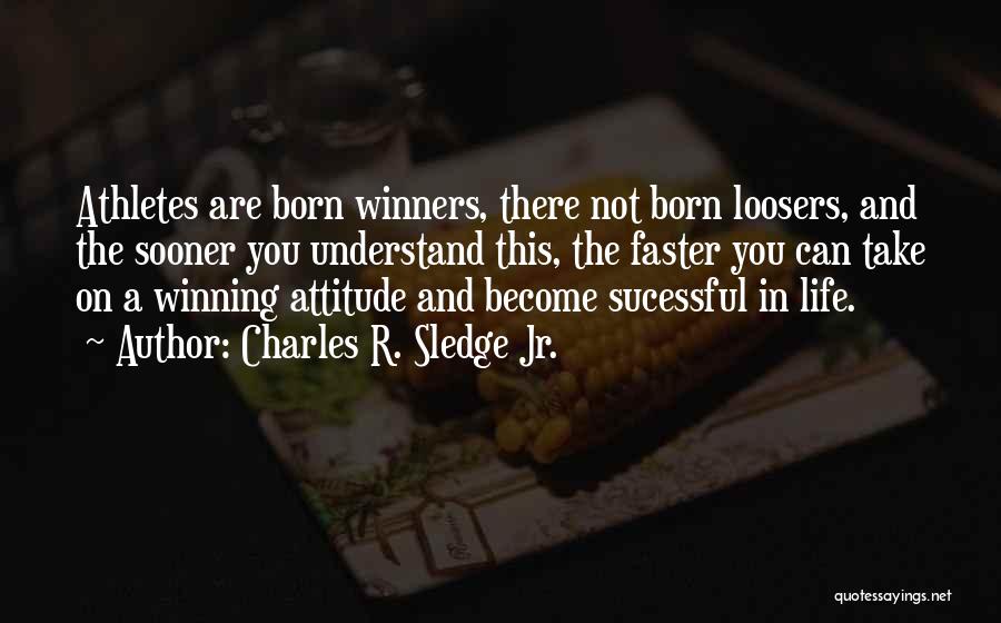 Charles R. Sledge Jr. Quotes: Athletes Are Born Winners, There Not Born Loosers, And The Sooner You Understand This, The Faster You Can Take On